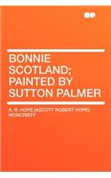 Bonnie Scotland; Painted by Sutton Palmer: (English)