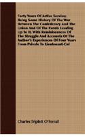 Forty Years Of Active Service; Being Some History Of The War Between The Confederacy And The Union And Of The Events Leading Up To It, With Reminiscences Of The Struggle And Accounts Of The Author's Experiences Of Four Years From Private To Lieuten