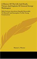 History Of The Life And Death, Virtues And Exploits Of General George Washington