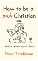 How to be a Bad Christian: ... And a better human being