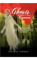Ghosts That I Have Known: 60 Years of Paranormal Surprises That Prove (at Least to Me) That We Will Have a Life After Death