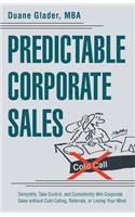 Predictable Corporate Sales: Demystify, Take Control, and Consistently Win Corporate Sales without Cold-Calling, Referrals, or Losing Your Mind(English)