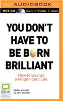 You Don't Have to Be Born Brilliant: How to Design a Magnificent Life