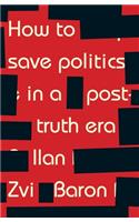 How to Save Politics in a Post-Truth Era: Thinking Through Difficult Times