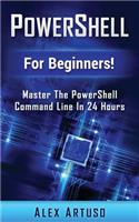 PowerShell: For Beginners! Master The PowerShell Command Line In 24 Hours
