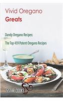 Vivid Oregano Greats: Dandy Oregano Recipes, the Top 459 Potent Oregano Recipes