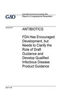 Antibiotics, FDA has encouraged development, but needs to clarify the role of draft guidance and develop qualified infectious disease product guidance: report to congressional requesters.