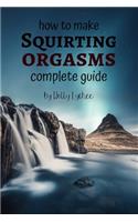 How To Make Squirting Orgasms Complete Guide