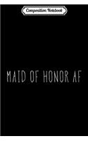 Composition Notebook: Womens Maid of Honor AF Maid of Honor Wedding Bachelorette Journal/Notebook Blank Lined Ruled 6x9 100 Pages