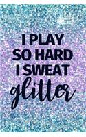I Play So Hard I Sweat Glitter