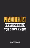 Physiotherapist I Solve Problems You Don't Know Notebook