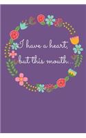I have a heart, but this mouth...