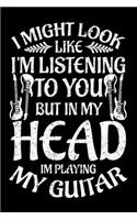 I Might Look Like I'm Listening To You But In My Head Im Playing My Guitar