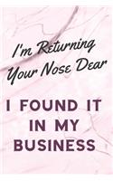 I'm Returning Your Nose Dear I Found It In My Business: Sassy, Irreverent, Sarcastic Quote Diary Snarky Meme Journal Blank Lined Book for Writing Doodling - Gift for Woman Co-Worker Boss Friend