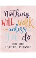 Nothing Will Work Unless You Do: 2020 - 2024 5 Year Planner: 60 Months Calendar and Organizer, Monthly Planner with Holidays. Plan and schedule your next five years.