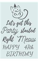 Let's get this Party started Right Meow Happy 47th Birthday: 47th Birthday Gift / Journal / Notebook / Diary / Unique Greeting & Birthday Card Alternative