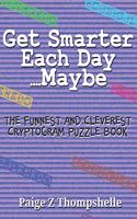 Get Smarter Each Day Maybe: The Funniest and Cleverest Cryptogram Puzzle Book