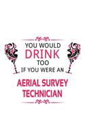 You Would Drink Too If You Were An Aerial Survey Technician: Awesome Aerial Survey Technician Notebook, Journal Gift, Diary, Doodle Gift or Notebook - 6 x 9 Compact Size- 109 Blank Lined Pages