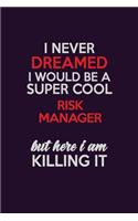 I Never Dreamed I Would Be A Super cool Risk Manager But Here I Am Killing It: Career journal, notebook and writing journal for encouraging men, women and kids. A framework for building your career.