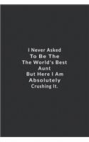 I Never Asked To Be The World's Best Aunt .: But Here I Am Absolutely Crushing It. Lined Notebook, motivational quotes notebook. 120 Pages. 6 in x 9 in Cover.