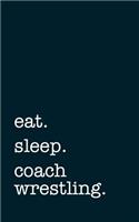 Eat. Sleep. Coach Wrestling. - Lined Notebook