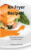 Air Fryer Recipes!: Extravagant Recipes for Home Cooks!