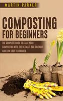 Composting for Beginners: The Complete Guide to Start Your Composting With the Ultimate Eco-Friendly and Low Cost Techniques