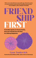 Friendship First - From New Sparks to Chosen Family, How Our Friends Pave the Way for Lifelong Happiness