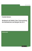 Berlinisch als Dialekt. Eine Untersuchung des Berlinischen am Beispiel der B. Z.: (German)