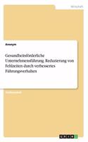 Gesundheitsförderliche Unternehmensführung. Reduzierung von Fehlzeiten durch verbessertes Führungsverhalten