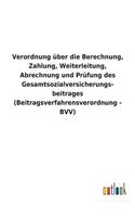 Verordnung über die Berechnung, Zahlung, Weiterleitung, Abrechnung und Prüfung des Gesamtsozialversicherungs- beitrages (Beitragsverfahrensverordnung - BVV)