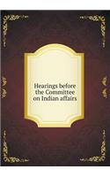 Hearings Before the Committee on Indian Affairs