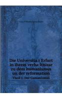 Die Universita&#776;t Erfurt in ihrem verha&#776;ltnisse zu dem humanismus un der reformation Theil 1. Der Gumanismus: (German)
