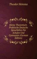 Kleine Theoretisch-Praktische Deutsche Sprachlehre Fur Schulen Und Gymnasien (German Edition)