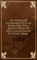 Life, Writings and Correspondence of George Borrow (1803-1881): . Based On Official and Other Authentic Sources, by William I. Knapp .