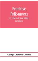 Primitive folk-moots; or, Open-air assemblies in Britain