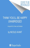 Think You'll Be Happy: Moving Through Grief with Grit, Grace, and Gratitude