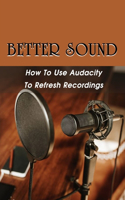 Better Sound: How To Use Audacity To Refresh Recordings: Renew Recording