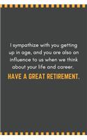 I sympathize with you getting up in age, and you are also an influence to us when we think about your life and career. Have a great retirement.