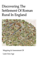 Discovering The Settlement Of Roman Rural In England: Mapping & Assessment Of Later Iron Age: Romans In England