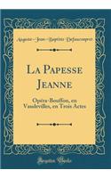 La Papesse Jeanne: Opï¿½ra-Bouffon, En Vaudevilles, En Trois Actes (Classic Reprint): Opï¿½ra-Bouffon, En Vaudevilles, En Trois Actes (Classic Reprint)