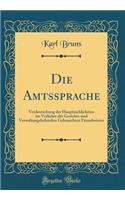 Die Amtssprache: Verdeutschung Der Hauptsï¿½chlichsten Im Verkehre Der Gerichts-Und Verwaltungsbehï¿½rden Gebrauchten Fremdwï¿½rter (Classic Reprint): Verdeutschung Der Hauptsï¿½chlichsten Im Verkehre Der Gerichts-Und Verwaltungsbehï¿½rden Gebrauchten Fremdwï¿½rter (Classic Reprint)