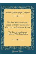 The Inscription on the Stele of Mï¿½sa' Commonly Called the Moabite Stone: The Text in Moabite and Hebrew, with Translation (Classic Reprint)