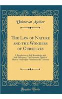 The Law of Nature and the Wonders of Ourselves: A Revelation to Self-Knowledge and Self-Efficiency; The Scientific Uplift of Man to His Proper Position in the Universe (Classic Reprint): A Revelation to Self-Knowledge and Self-Efficiency; The Scientific Uplift of Man to His Proper Position in the Universe (Classic Reprint)