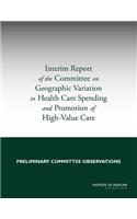 Interim Report of the Committee on Geographic Variation in Health Care Spending and Promotion of High-Value Care