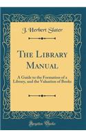 The Library Manual: A Guide to the Formation of a Library, and the Valuation of Books (Classic Reprint)