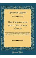 Der Christliche Adel Deutscher Nation: Ein Rï¿½ckblick Und Ausblick Auf Seine Vergangenheit Und Zukunft; Mit Besonderer Beziehung Auf Die Deutsche Adelsgenossenschaft Und Das Adelsblatt (Classic Reprint)