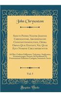 Sancti Patris Nostri Joannis Chrysostomi, Archiepiscopi Constantinopolitani, Opera Omnia QuÃ¦ Exstant, Vel Quae Ejus Nomine Circumferuntur, Vol. 5: Ad Mss. Codices Gallicanos, Vaticanos, Anglicanos, Germanicosque; Necnon Ad Savilianam Et Frontonian: Ad Mss. Codices Gallicanos, Vaticanos, Anglicanos, Germanicosque; Necnon Ad Savilianam Et Frontonianam Edit