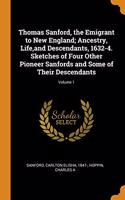 Thomas Sanford, the Emigrant to New England; Ancestry, Life,and Descendants, 1632-4. Sketches of Four Other Pioneer Sanfords and Some of Their Descendants; Volume 1