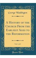 A History of the Church from the Earliest Ages to the Reformation, Vol. 1 of 3 (Classic Reprint)